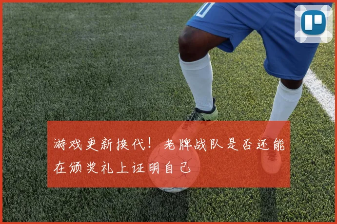 游戏更新换代!老牌战队是否还能在颁奖礼上证明自己