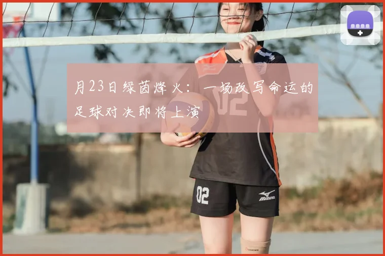 月23日绿茵烽火：一场改写命运的足球对决即将上演