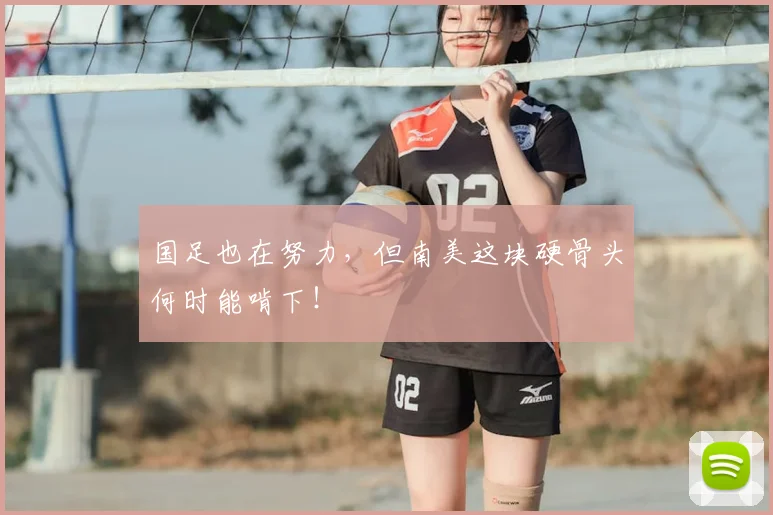 国足也在努力,但南美这块硬骨头何时能啃下!