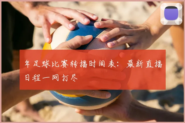 年足球比赛转播时间表：最新直播日程一网打尽