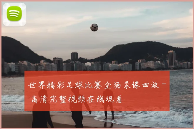 世界精彩足球比赛全场录像回放 - 高清完整视频在线观看