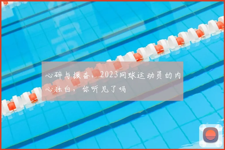 心碎与振奋,2023网球运动员的内心独白,你听见了吗