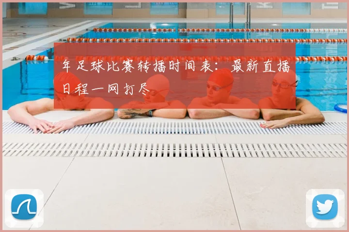 年足球比赛转播时间表：最新直播日程一网打尽
