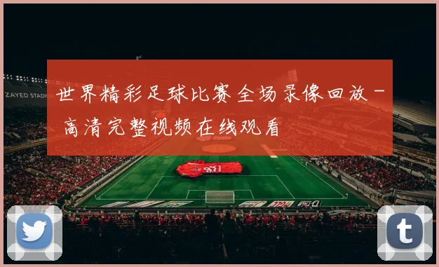 世界精彩足球比赛全场录像回放 - 高清完整视频在线观看